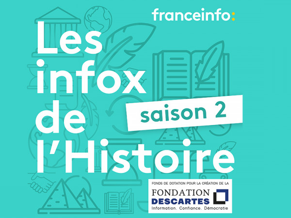 Les infox de l'Histoire - saison 2 de franceinfo avec la Fondation Descartes