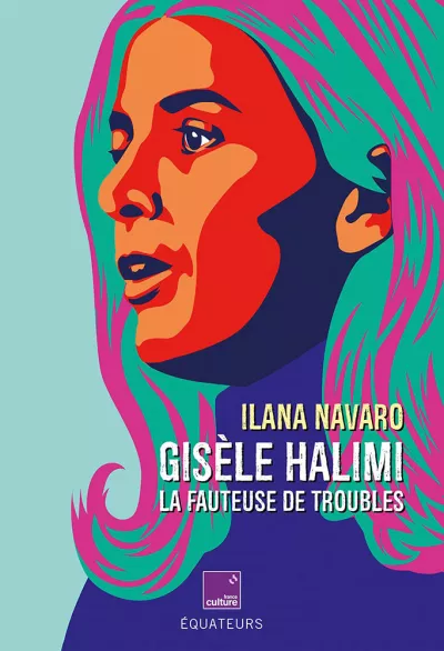 Gisèle Halimi. La fauteuse de troubles. Ilana Navarro